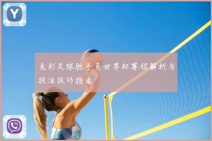 竞彩足球胜平负世界杯赛程解析与投注技巧指南