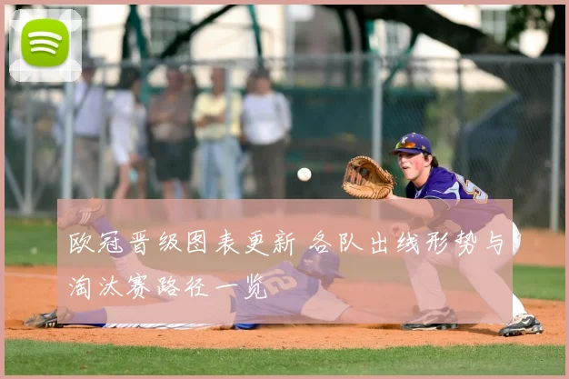 欧冠晋级图表更新 各队出线形势与淘汰赛路径一览