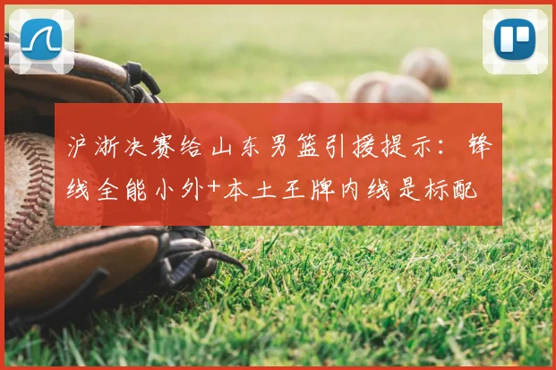 沪浙决赛给山东男篮引援提示:锋线全能小外+本土王牌内线是标配